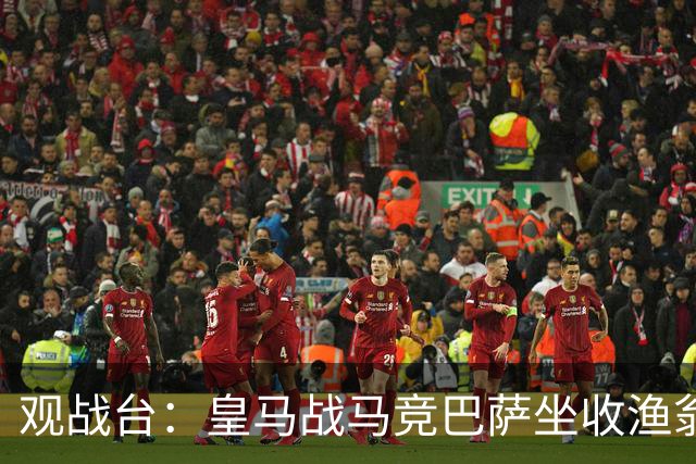 观战台：皇马战马竞巴萨坐收渔翁之利 阿森纳冲八连胜